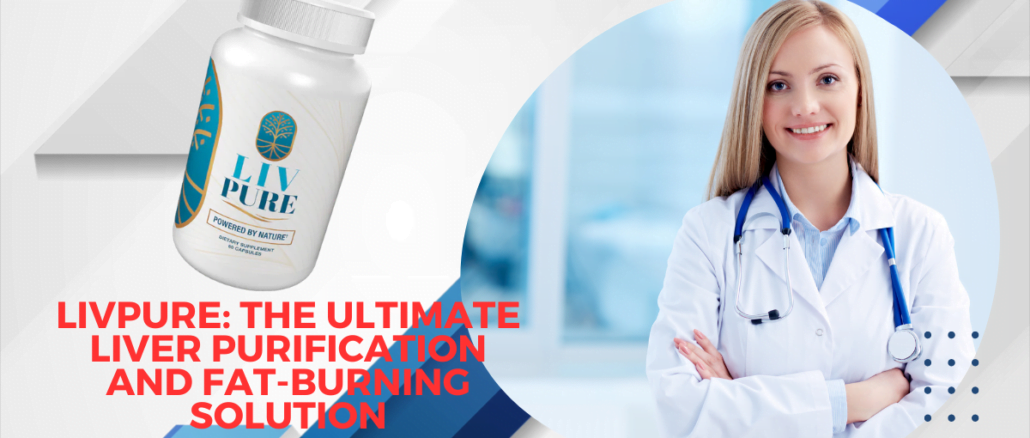 LivPure The Ultimate Liver Purification and Fat-Burning Solution