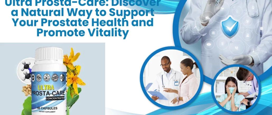 Ultra Prosta-Care: Discover a Natural Way to Support Your Prostate Health and Promote Vitality