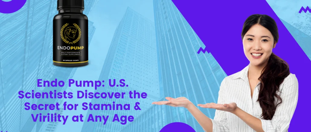 Endo Pump: U.S. Scientists Discover the Secret for Stamina & Virility at Any Age