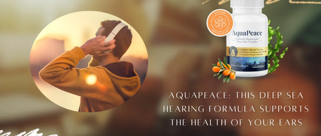 AquaPeace This Deep Sea Hearing Formula Supports The Health Of Your Ears