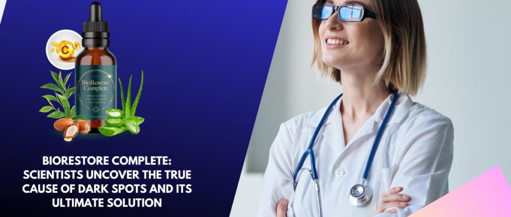 BioRestore Complete Scientists Uncover the True Cause of Dark Spots and Its Ultimate Solution