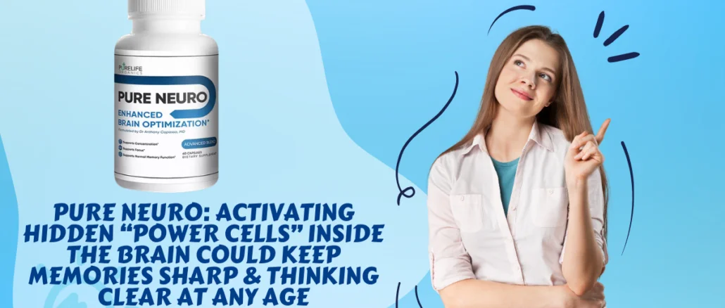 Pure Neuro Activating Hidden “Power Cells” Inside The Brain Could Keep Memories Sharp & Thinking Clear At Any Age
