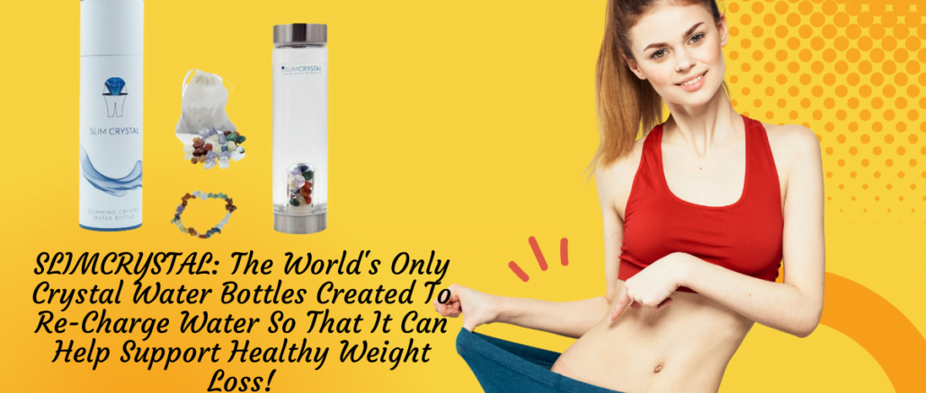 SLIMCRYSTAL The World's Only Crystal Water Bottles Created To Re-Charge Water So That It Can Help Support Healthy Weight Loss!
