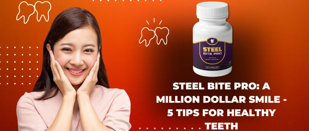 Steel Bite Pro A Million Dollar Smile - 5 Tips for Healthy Teeth