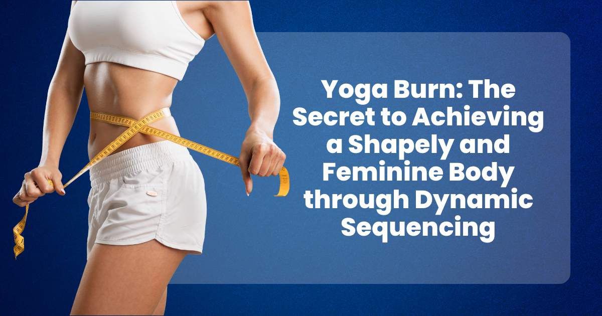 Yoga Burn The Secret to Achieving a Shapely and Feminine Body through