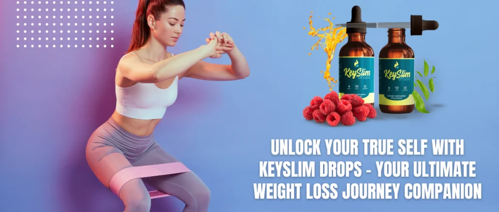 Unlock Your True Self with Keyslim Drops - Your Ultimate Weight Loss Journey Companion