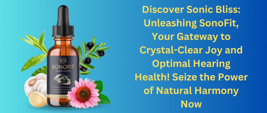 Discover Sonic Bliss: Unleashing SonoFit, Your Gateway to Crystal-Clear Joy and Optimal Hearing Health! Seize the Power of Natural Harmony Now