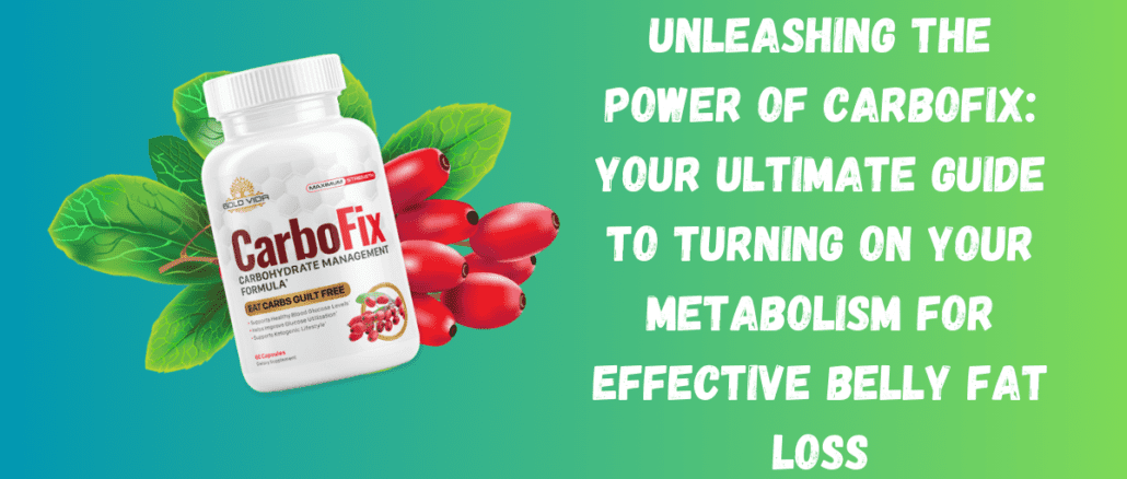 Unleashing the Power of CarboFix: Your Ultimate Guide to Turning On Your Metabolism for Effective Belly Fat Loss