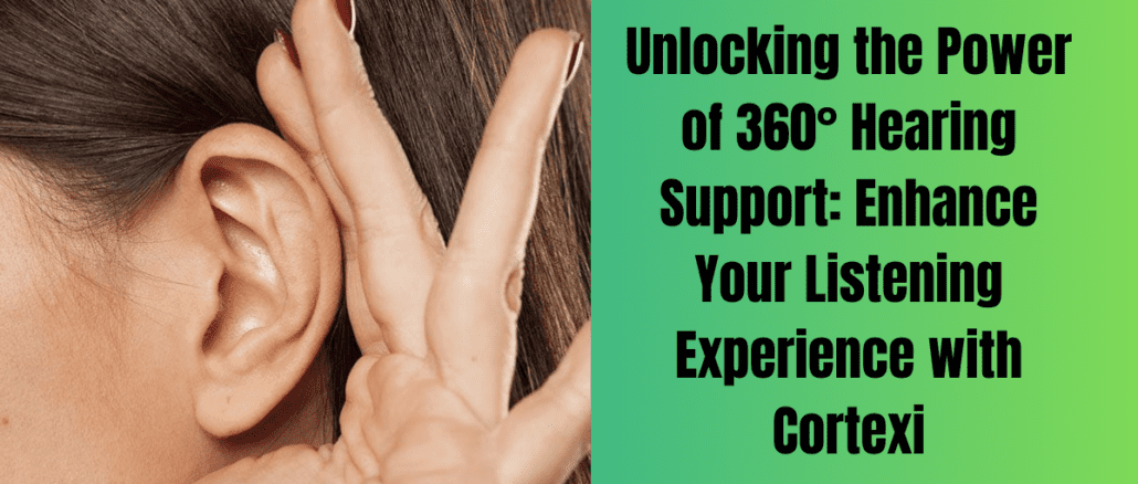 Unlocking the Power of 360° Hearing Support: Enhance Your Listening Experience with Cortexi