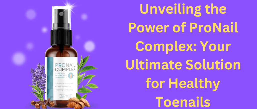 Unveiling the Power of ProNail Complex: Your Ultimate Solution for Healthy Toenails