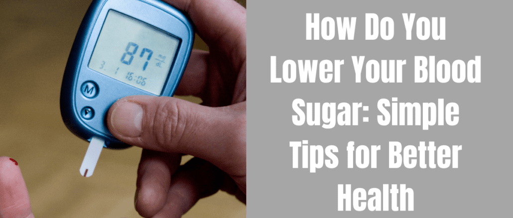 How Do You Lower Your Blood Sugar: Simple Tips for Better Health