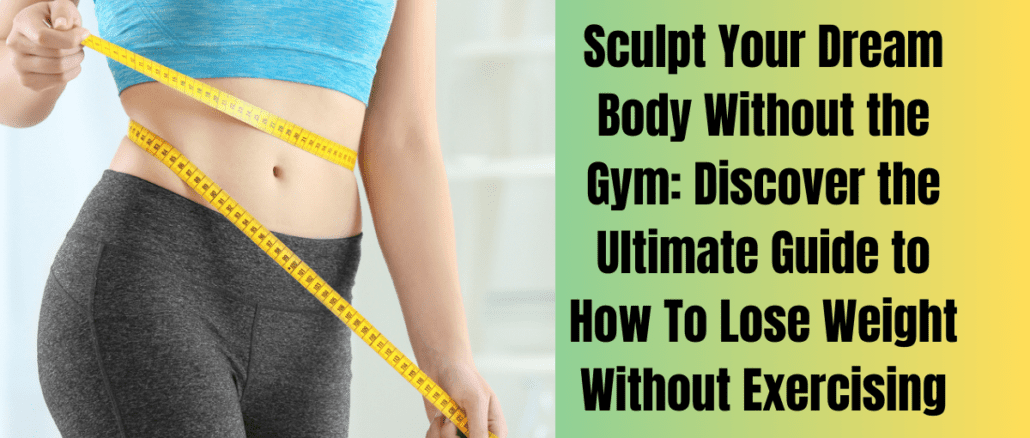 Sculpt Your Dream Body Without the Gym: Discover the Ultimate Guide to How To Lose Weight Without Exercising