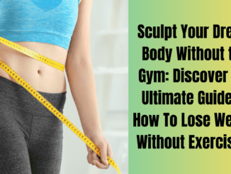 Sculpt Your Dream Body Without the Gym: Discover the Ultimate Guide to How To Lose Weight Without Exercising