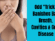 Odd Trick Banishes Bad Breath Cavities & Gum Disease