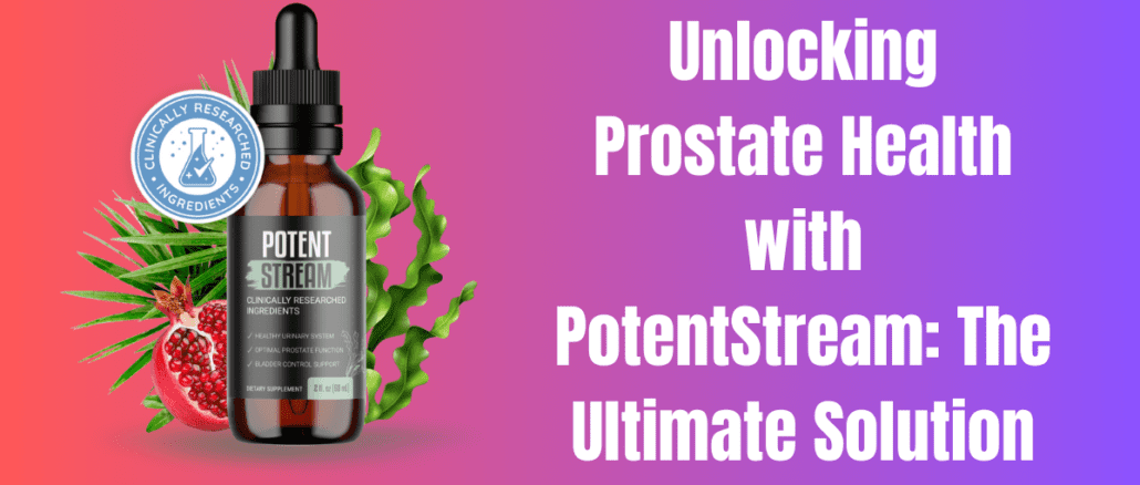 Unlocking Prostate Health with PotentStream: The Ultimate Solution