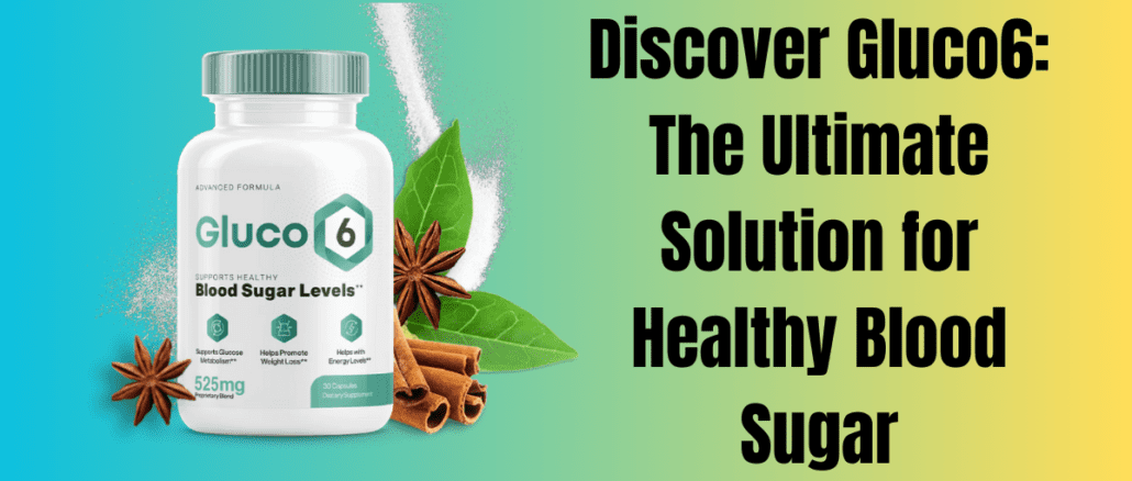 Discover Gluco6: The Ultimate Solution for Healthy Blood Sugar