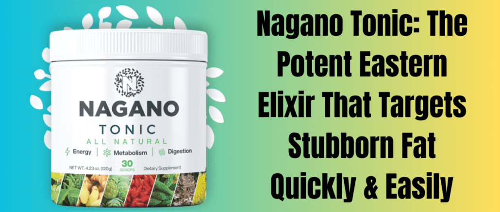 Nagano Tonic: The Potent Eastern Elixir That Targets Stubborn Fat Quickly & Easily