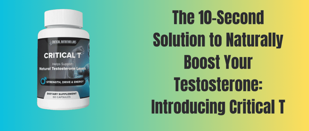The 10-Second Solution to Naturally Boost Your Testosterone: Introducing Critical T