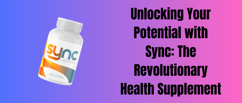 Unlocking Your Potential with Sync: The Revolutionary Health Supplement