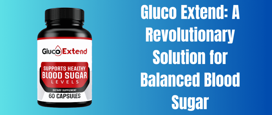 Gluco Extend: A Revolutionary Solution for Balanced Blood Sugar