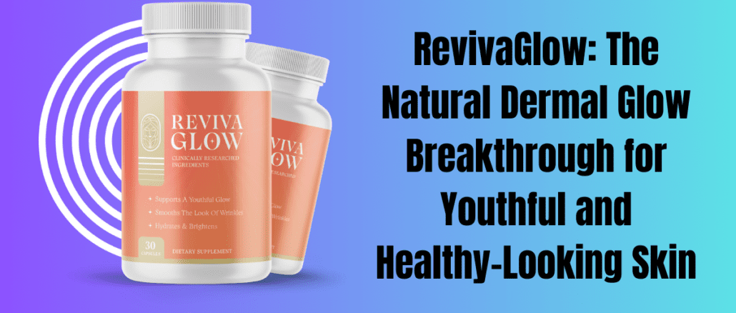 RevivaGlow: The Natural Dermal Glow Breakthrough for Youthful and Healthy-Looking Skin