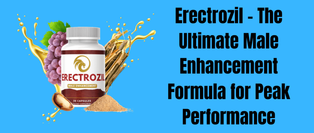 Erectrozil – The Ultimate Male Enhancement Formula for Peak Performance