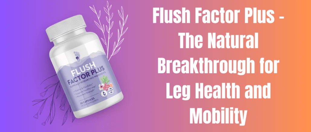 Flush Factor Plus – The Natural Breakthrough for Leg Health and Mobility