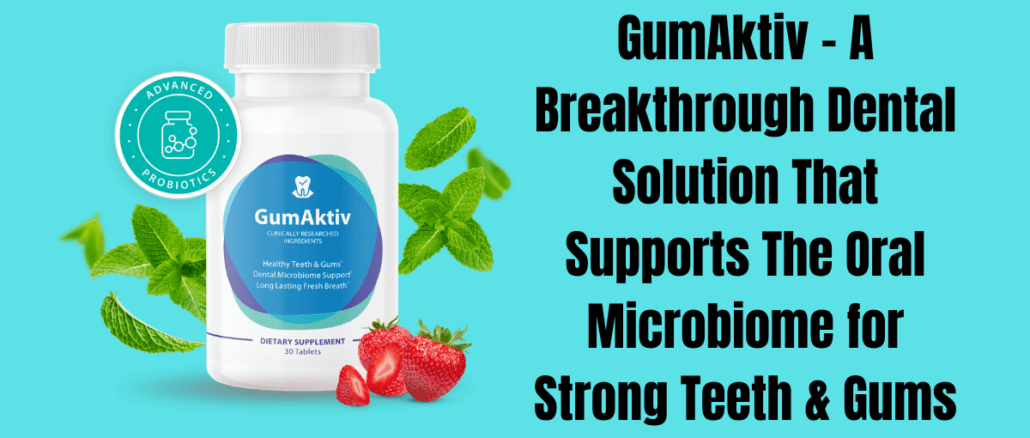 GumAktiv – A Breakthrough Dental Solution That Supports The Oral Microbiome for Strong Teeth & Gums