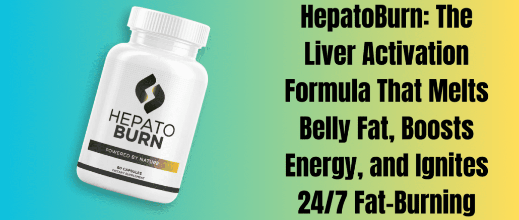 HepatoBurn The Liver Activation Formula That Melts Belly Fat, Boosts Energy, and Ignites 247 Fat-Burning
